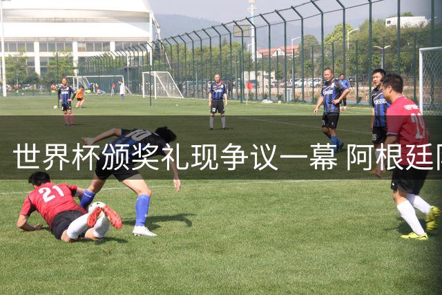 世界杯颁奖礼现争议一幕 阿根廷队提前离场遭名嘴痛批