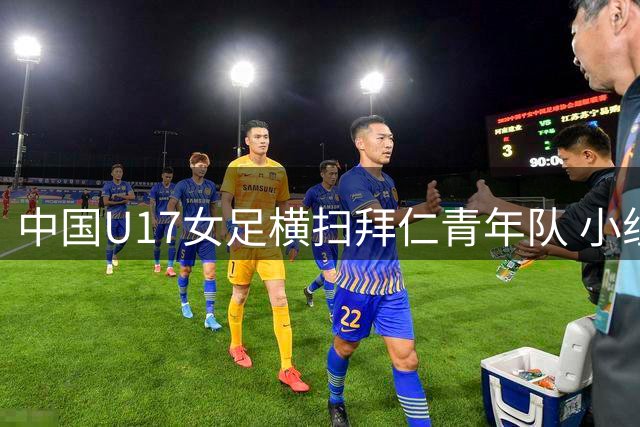 中国U17女足横扫拜仁青年队 小组赛两战全胜