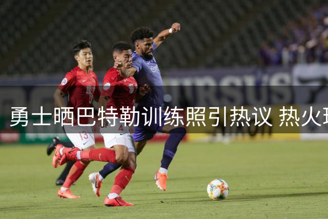 勇士晒巴特勒训练照引热议 热火球星休赛期苦练抢镜