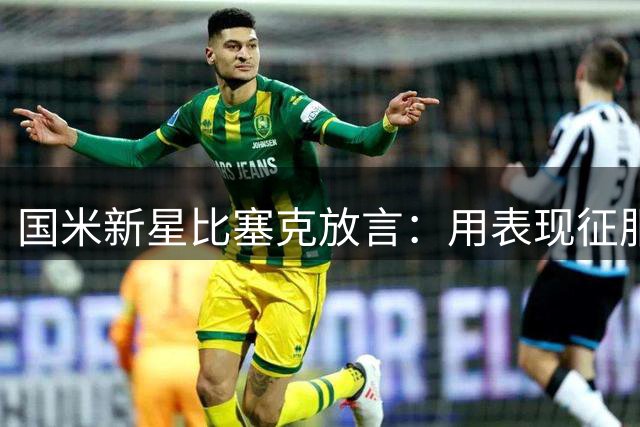 国米新星比塞克放言：用表现征服国家队主帅