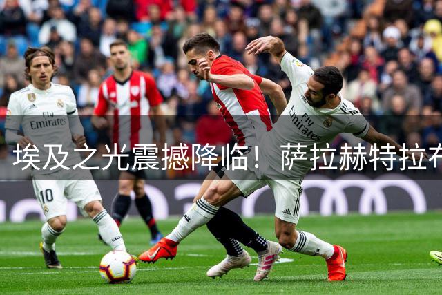 埃及之光震撼降临！萨拉赫特拉布宗首秀引爆土耳其足球狂热