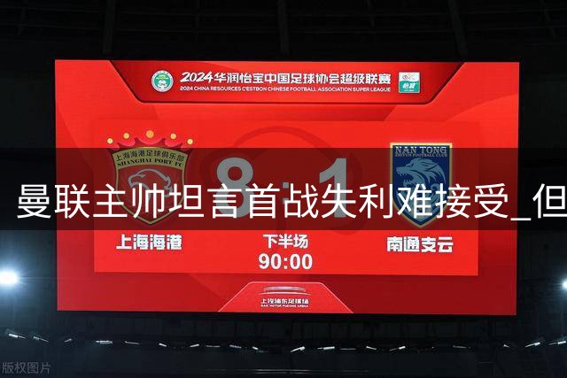 曼联主帅坦言首战失利难接受 但强调不会因此动摇