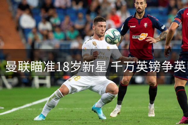 曼联瞄准18岁新星 千万英镑争英甲最佳小将