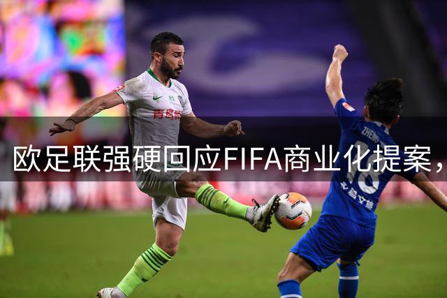 欧足联强硬回应FIFA商业化提案，呼吁保护足球核心利益