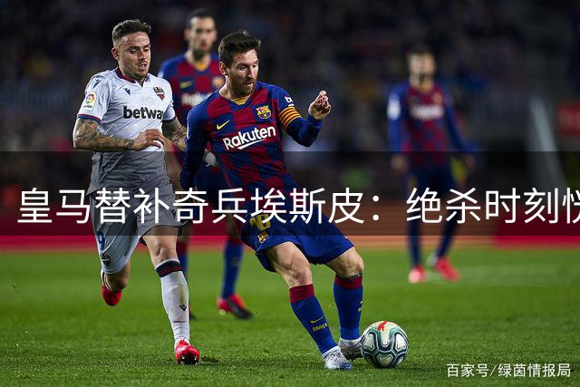 皇马替补奇兵埃斯皮：绝杀时刻恍如梦境 更衣室狂欢令人难忘