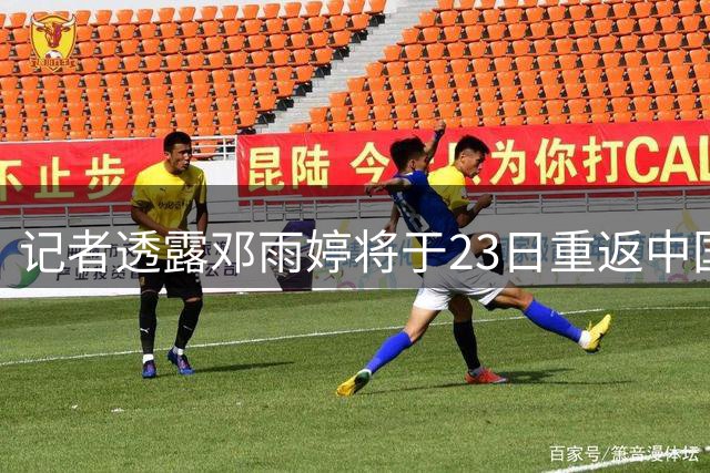 记者透露邓雨婷将于23日重返中国女篮西班牙集训