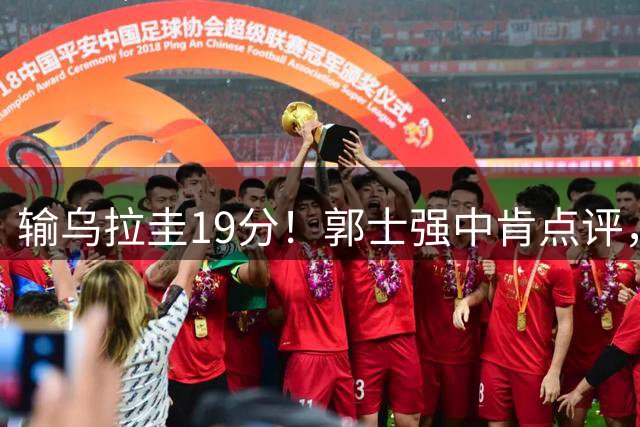 输乌拉圭19分！郭士强中肯点评，指出男篮4大输球原因