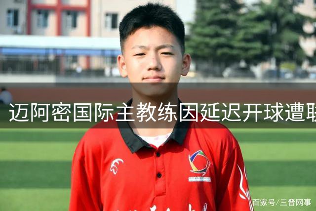 迈阿密国际主教练因延迟开球遭联盟停赛处罚